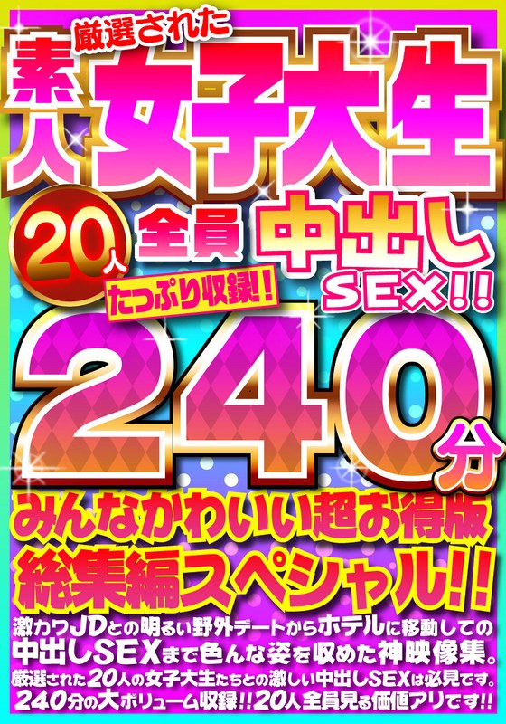 厳選された素人女子大生20人全員中出しSEX！！たっぷり240分収録！！みんなかわいい超お得版総集編スペシャル！！