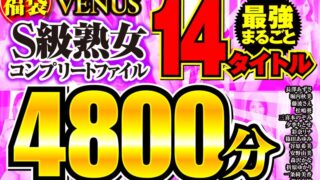 【福袋】VENUS最強まるごと14タイトル S級熟女コンプリートファイル 4800分